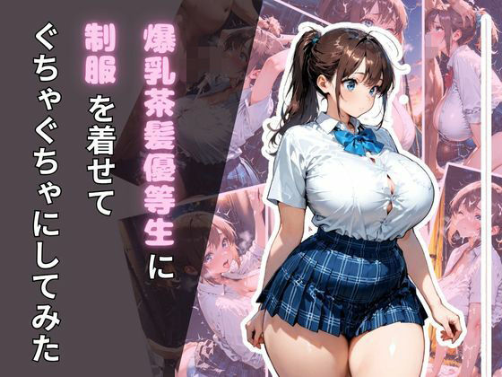 爆乳茶髪優等生に制服を着せてぐちゃぐちゃにしてみた