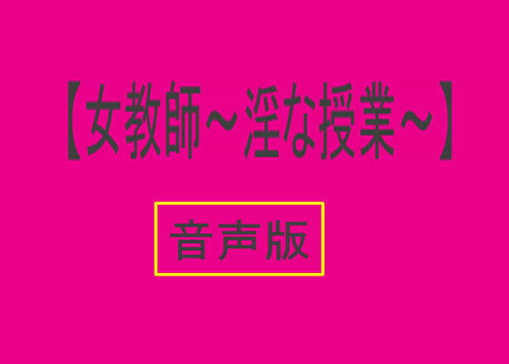 【音声版・女教師 〜淫な授業〜】