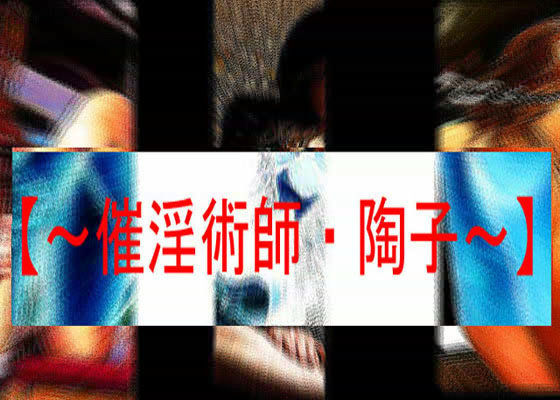 【〜催淫術師・陶子〜】