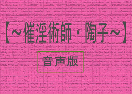 【音声版 〜 催淫術師・陶子】
