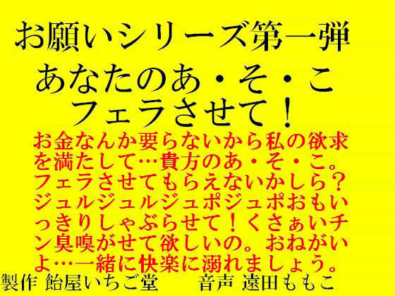 お願いシリーズ 第一弾 あなたのあ・そ・こ フェラさせて！