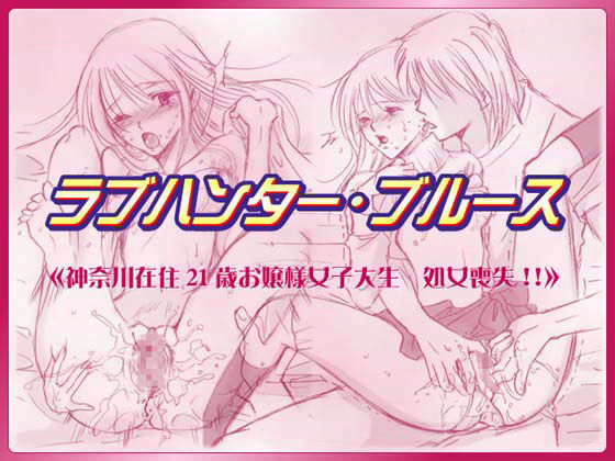 ラブハンター・ブルース 神奈川在住21歳お嬢様女子大生さん 処女喪失！！
