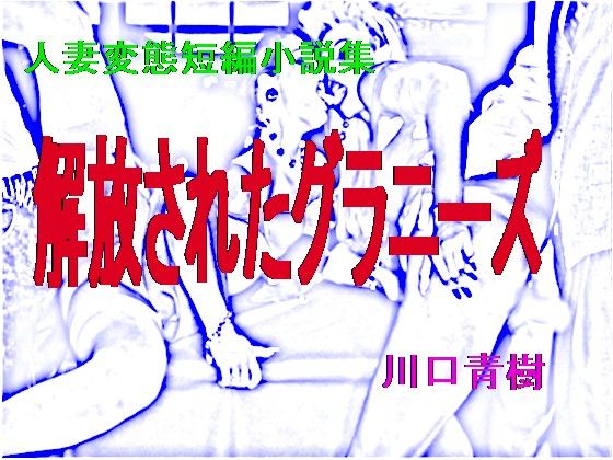 人妻変態短編小説集「解放されたグラニーズ」