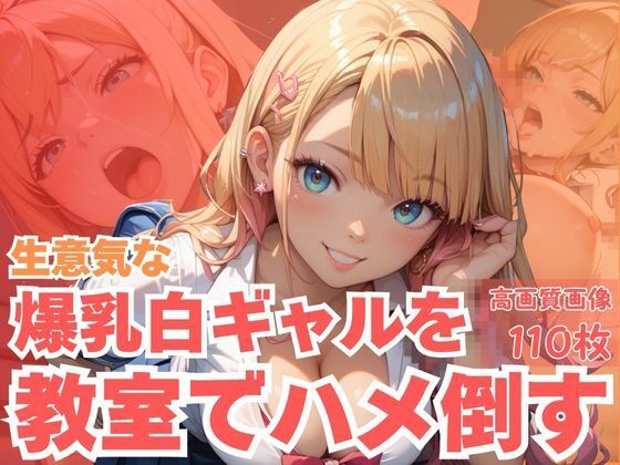 生意気な爆乳白ギャルを教室でハメ倒す