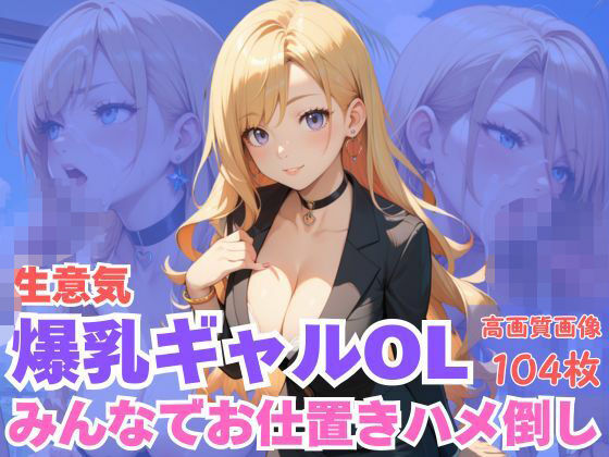 生意気爆乳ギャルOLみんなでお仕置きハメ倒し