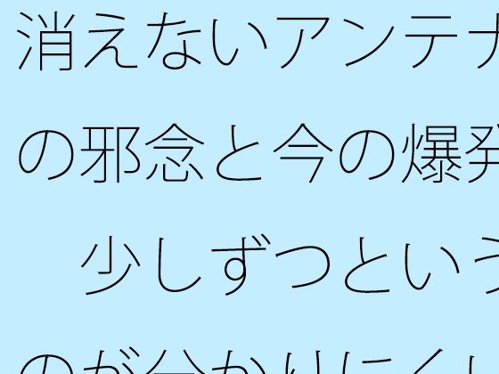 消えないアンテナの邪念と今の爆発  少しずつというのが分かりにくい