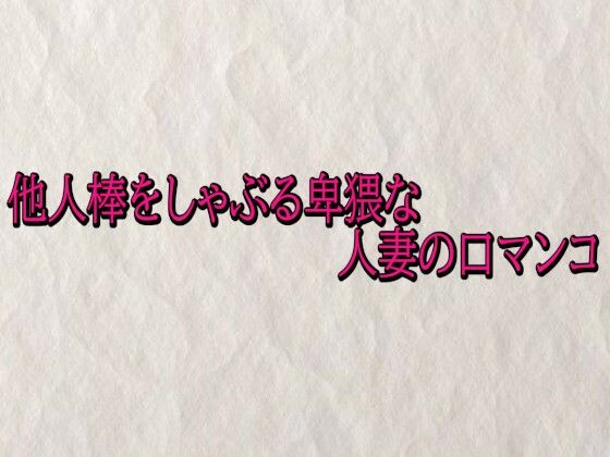 他人棒をしゃぶる卑猥な人妻の口マンコ