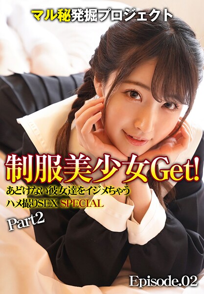 マル秘発掘プロジェクト 制服美少女Get！あどけない彼女達をイジメちゃう ハメ撮りSEX SPECIAL Part2 Episode.02