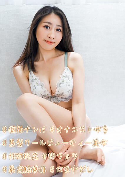 ＃個撮ナンパ ＃黒髪クールビューティー美女 ＃性欲旺盛 ＃オナニスト女子＃即フェラ ＃最高騎乗位 ＃なま中だし