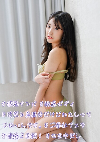 ＃個撮ナンパ ＃清楚＆真面目だけどわたしってエロいんです。 ＃敏感ボディ ＃ご奉仕フェラ ＃連続2回戦！ ＃なま中だし