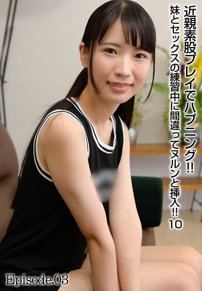近親素股プレイでハプニング！！ 妹とセックスの練習中に間違ってヌルンと挿入！！ 10 Episode.03