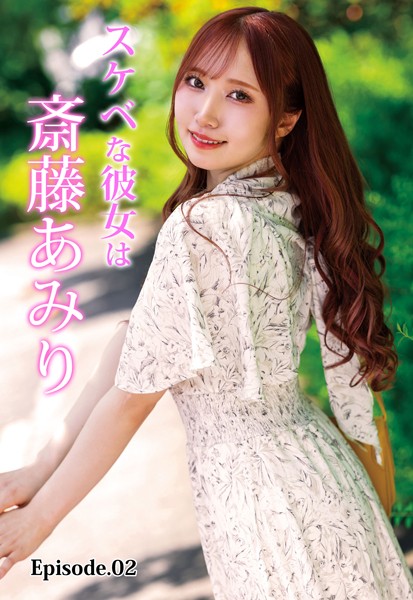 スケベな彼女は斎藤あみり Episode.02