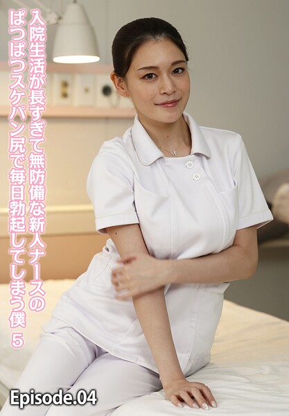 入院生活が長すぎて無防備な新人ナースのぱつぱつスケパン尻で毎日勃起してしまう僕 5 Episode.04