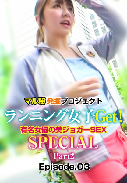 マル秘発掘プロジェクト ランニング女子Get！有名女優の美ジョガーSEX SPECIAL Part2 Episode.03