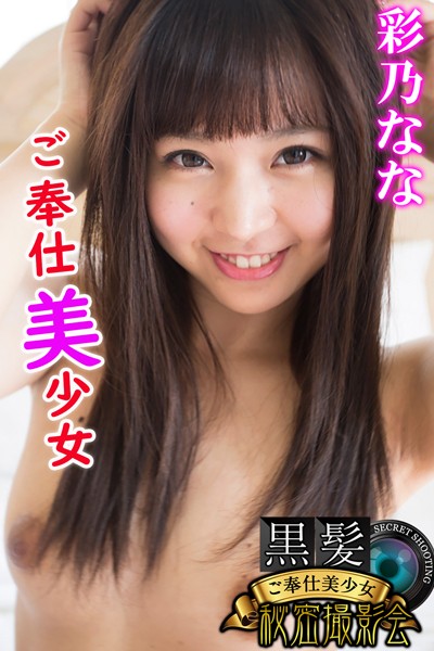 ご奉仕美少女 彩乃なな 黒髪ご奉仕美少女秘密撮影会