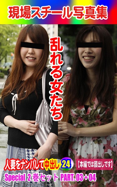 Special2巻セット 現場スチール写真集 乱れる女たち 人妻をナンパして中出し24PART.03＋04
