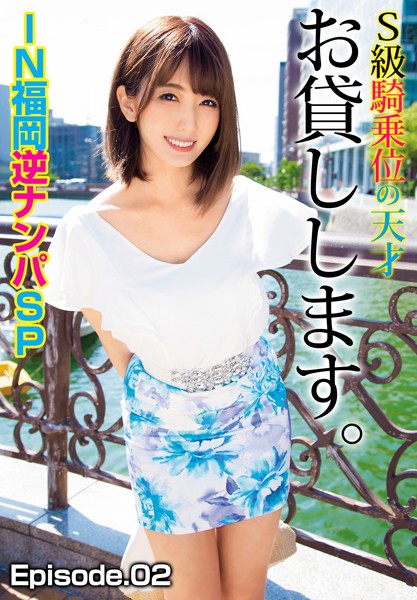 S級騎乗位の天才お貸しします。IN福岡逆ナンパSP Episode.02