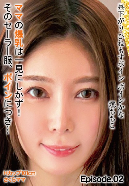 昼下がり ひねもすボイン ボインかな 爆ちちこ ママの爆乳は一見にしかず！そのセーラー服、ボインにつき… Hカップ101cm さくらママ Episode.02