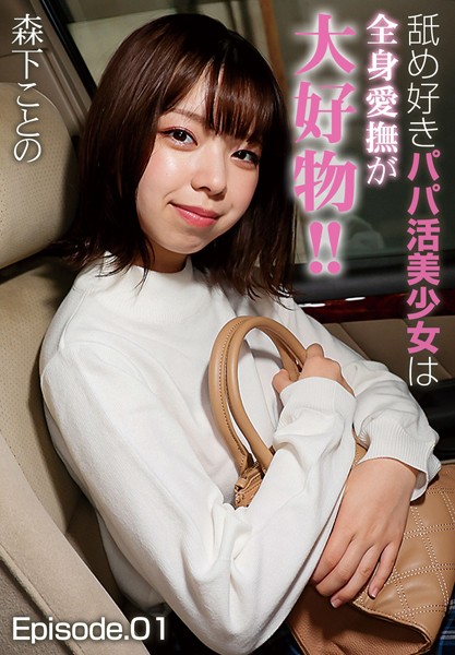 舐め好きパパ活美少女は全身愛撫が大好物！！ 森下ことの Episode.01