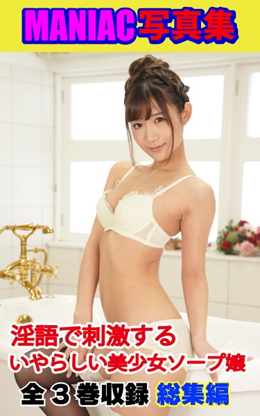 MANIAC写真集 全3巻収録 総集編 淫語で刺激する いやらしい美少女ソープ嬢