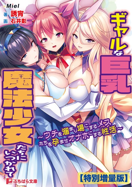 ギャルな巨乳魔法少女たちにいつかれて 〜ウチを溜まり場にするメスたちを孕ませオナホにする性活〜【電子書籍限定特別増量版】