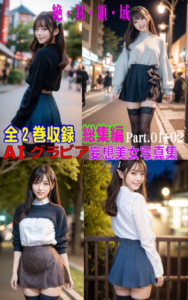 全2巻収録 総集編 AIグラビア 妄想美女写真集 絶・対・領・域 PART.01＋02