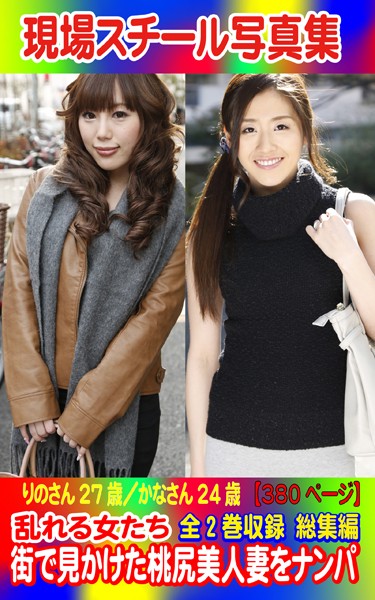 全2巻収録 総集編 現場スチール写真集 乱れる女たち 街で見かけた桃尻美人妻をナンパ りのさん27歳/かなさん24歳