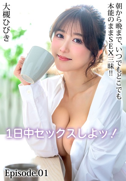 1日中セックスしよッ！朝から晩まで、いつでもどこでも本能のままSEX三昧！！ 大槻ひびき Episode.01