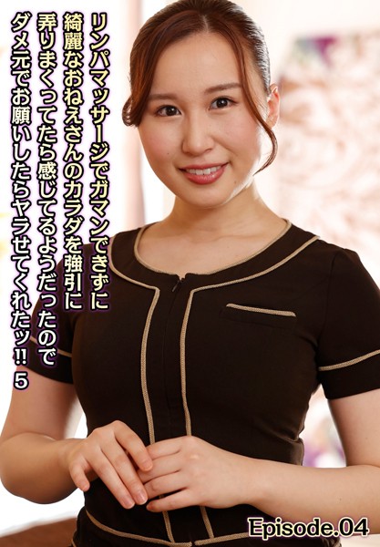 リンパマッサージでガマンできずに綺麗なおねえさんのカラダを強引に弄りまくってたら感じてるようだったのでダメ元でお願いしたらヤラせてくれたッ！！ 5 Episode.04
