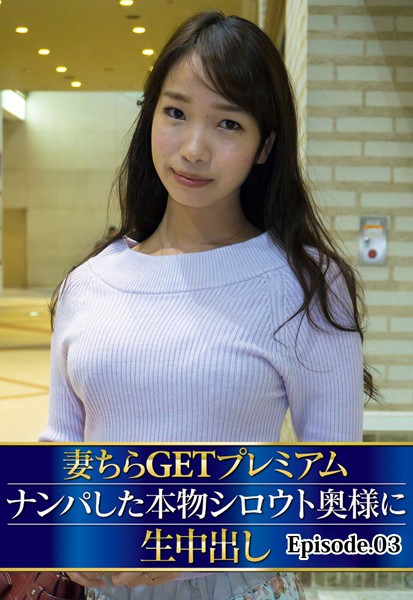 妻ちらGETプレミアム ナンパした本物シロウト奥様に生中出し Episode.03