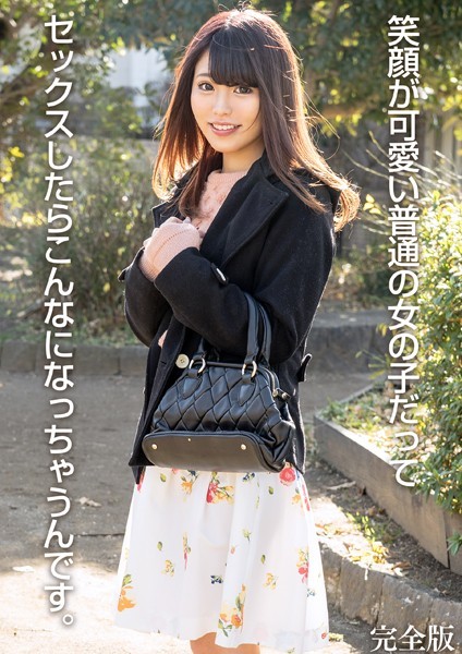 笑顔が可愛い普通の女の子だってセックスしたらこんなになっちゃうんです。 完全版