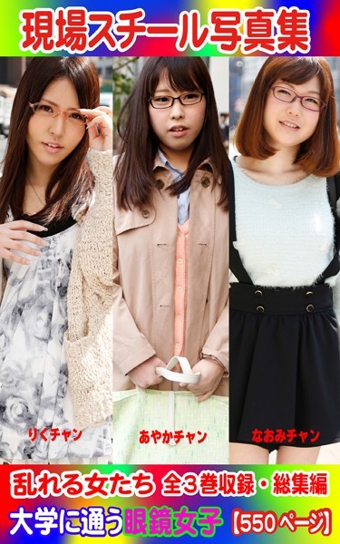 全3巻収録 総集編 現場スチール写真集 乱れる女たち 大学に通う眼鏡女子『りく』チャン 『あやか』チャン『なおみ』チャン