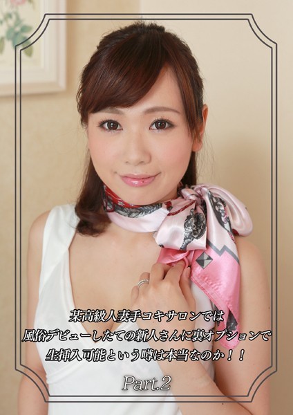 某高級人妻手コキサロンでは風俗デビューしたての新人さんに裏オプションで生挿入可能という噂は本当なのか！！ Part.2