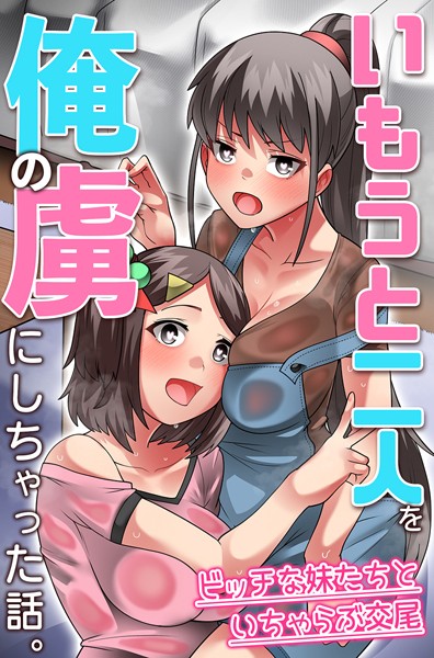 いもうと二人を俺の虜にしちゃった話。ビッチな妹たちといちゃらぶ交尾（単話）