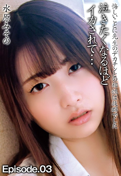 水原みその 悔しいことに先生のデカチンとの相性は抜群でした 泣きたくなるほどイカされて… Episode.03