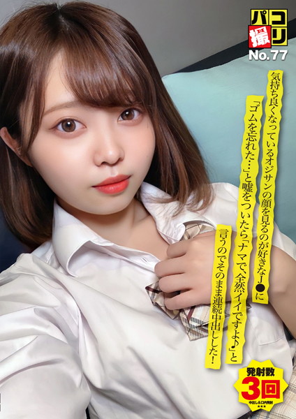 パコ撮りNo.77 気持ち良くなっているオジサンの顔を見るのが好きな●●に「ゴムを忘れた…」と嘘をついたら「ナマで、全然イイですよ♪」と言うのでそのまま連続中出しした！