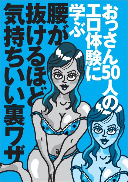 おっさん50人のエロ体験に学ぶ 腰が抜けるほど気持ちいい裏ワザ★新しいヌキテクは？★今なら誘いやすい！おしっこ我慢の表情がタマりません★セックスで燃えるには？★裏モノJAPAN【特集】