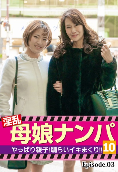 淫乱母娘ナンパ やっぱり親子！恥らいイキまくり！！ 10 Episode.03
