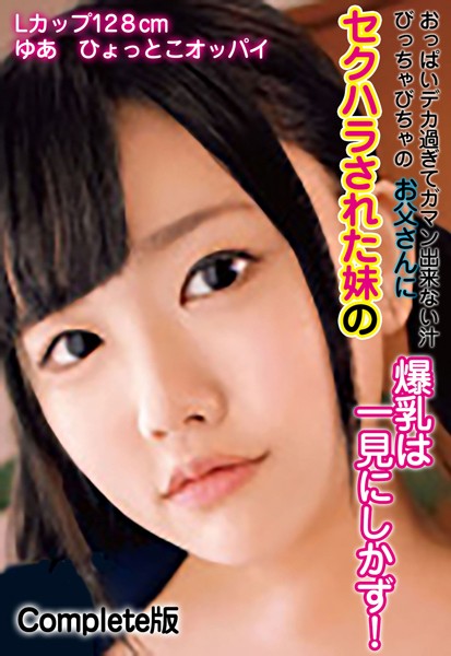 おっぱいデカ過ぎてガマン出来ない汁びっちゃびちゃのお父さんにセクハラされた妹の爆乳は一見にしかず！ Lカップ128cm ゆあ ひょっとこオッパイ Complete版