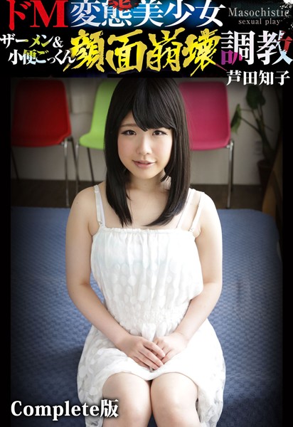 ドM変態美少女ザーメン＆小便ごっくん顔面崩壊調教 芦田知子 Complete版