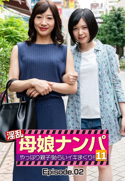淫乱母娘ナンパ やっぱり親子！ 恥らいイキまくり！！ 11 Episode.02