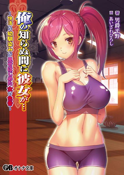 俺の知らぬ間に彼女が… 〜快活な幼馴染みが見せはじめた女の色香〜