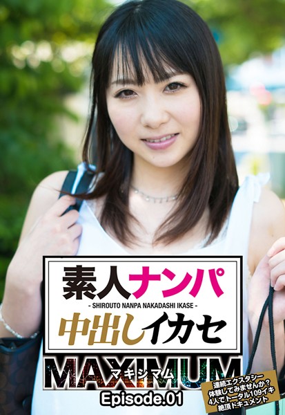 素人ナンパ中出しイカセ マキシマム 連続エクスタシー体験してみませんか？4人でトータル109イキ絶頂ドキュメント Episode.01