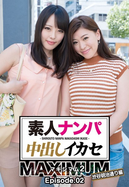素人ナンパ中出しイカセ マキシマム 2 渋谷明治通り編 Episode.02