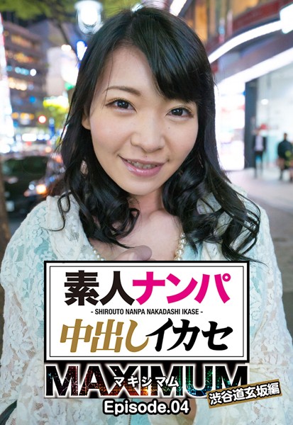素人ナンパ中出しイカセ マキシマム 渋谷道玄坂編 Episode.04