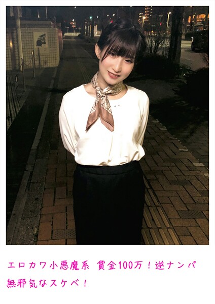 エロカワ小悪魔系 賞金100万！逆ナンパ 無邪気なスケベ！