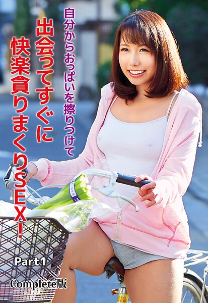 自分からおっぱいを擦りつけて出会ってすぐに快楽貪りまくりSEX！ Part1 Complete版