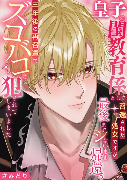 皇子の閨教育係として召還された処女ですが最後までシないまま帰還。三年後の再召還でズコバコに犯●れてしまいました