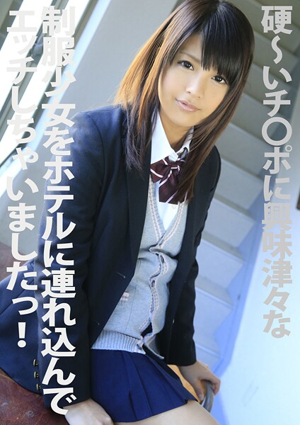硬〜いチ●ポに興味津々な制服少女をホテルに連れ込んでエッチしちゃいましたっ！