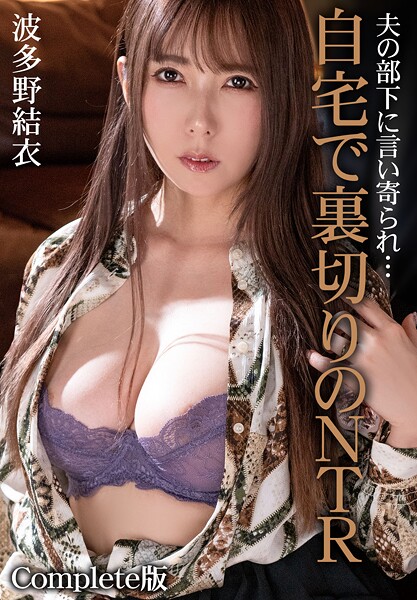 夫の部下に言い寄られ…自宅で裏切りのNTR 波多野結衣 Complete版